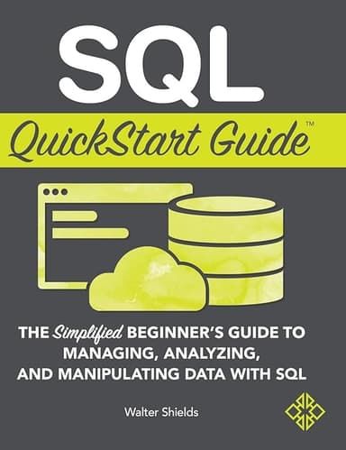 SQL QuickStart Guide: The Simplified Beginner's Guide to Managing, Analyzing, and Manipulating Data With SQL