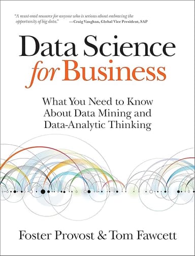 Data Science for Business: What You Need to Know about Data Mining and Data-Analytic Thinking